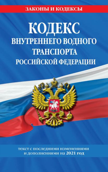 Кодекс внутреннего водного транспорта Российской Федерации. Текст с последними изменениями и дополнениями на 2021 год