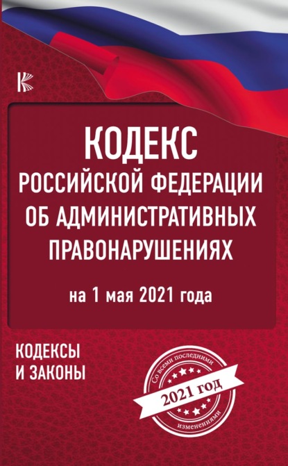 Кодекс Российской Федерации об административных правонарушениях на 1 мая 2021 года