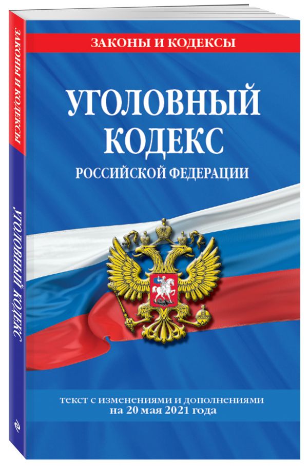 Уголовный кодекс Российской Федерации: текст с изм. и доп. на 20 мая 2021 г.