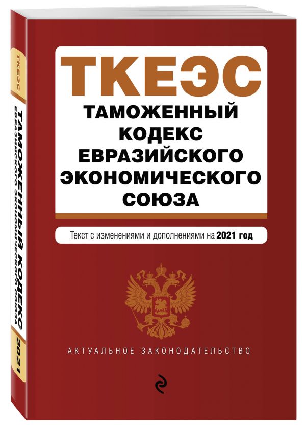 Таможенный кодекс Евразийского экономического союза. Текст с изм. на 2021 г.