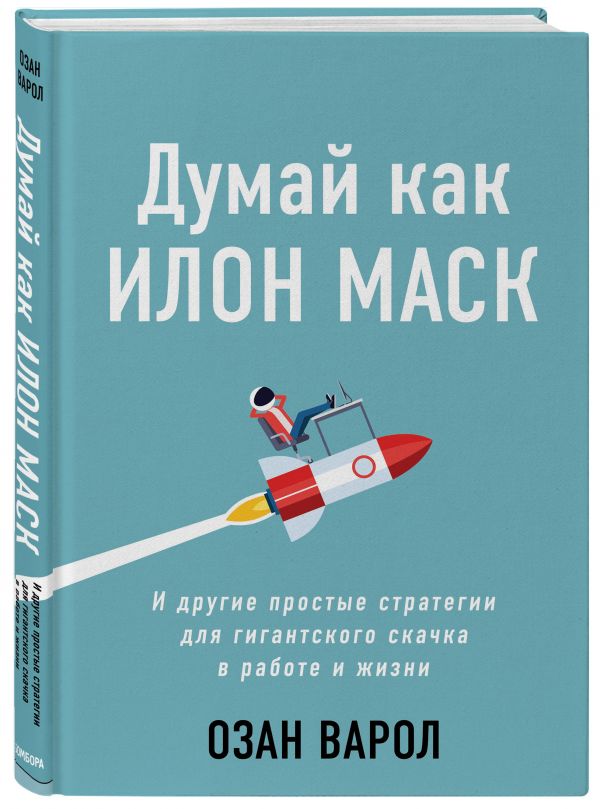 Думай как Илон Маск. И другие простые стратегии для гигантского скачка в работе и жизни (Україна)