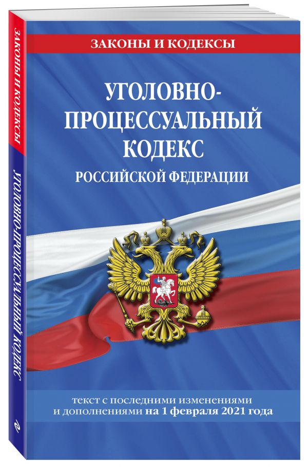 Уголовно-процессуальный кодекс РФ: текст с изм. на 1 февраля 2021 г.