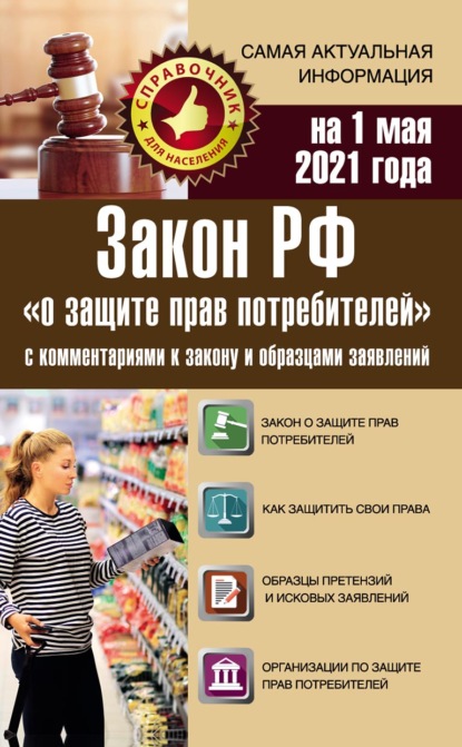 Закон РФ «О защите прав потребителей» с комментариями к закону и образцами заявлений на 1 мая 2021 года