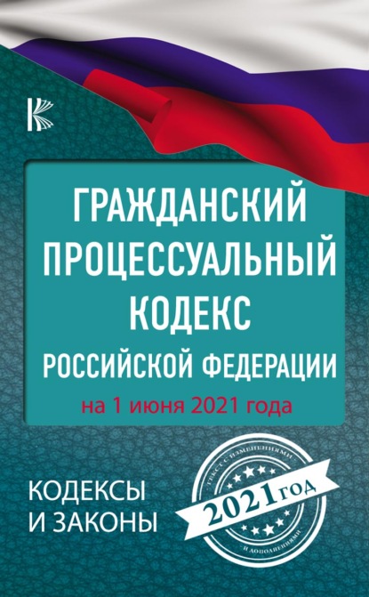 Гражданский процессуальный Кодекс Российской Федерации на 1 июня 2021 года